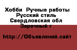 Хобби. Ручные работы Русский стиль. Свердловская обл.,Заречный г.